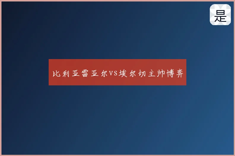 比利亚雷亚尔vs埃尔切主帅博弈