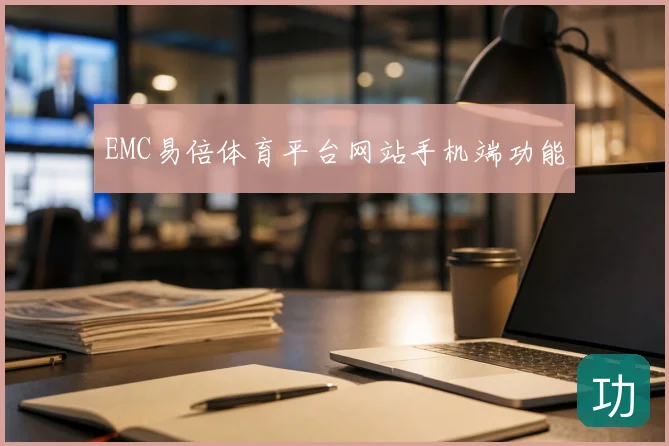 EMC易倍体育平台网站手机端功能